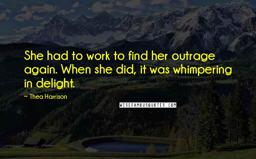 Thea Harrison Quotes: She had to work to find her outrage again. When she did, it was whimpering in delight.