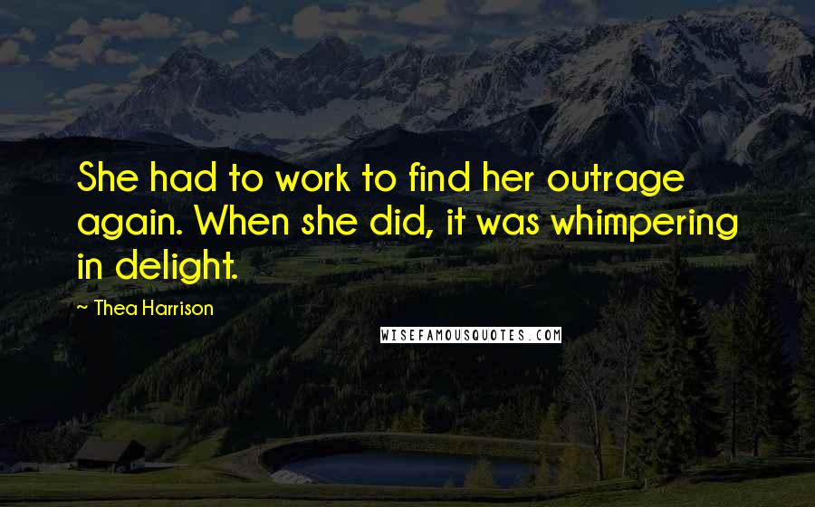 Thea Harrison Quotes: She had to work to find her outrage again. When she did, it was whimpering in delight.