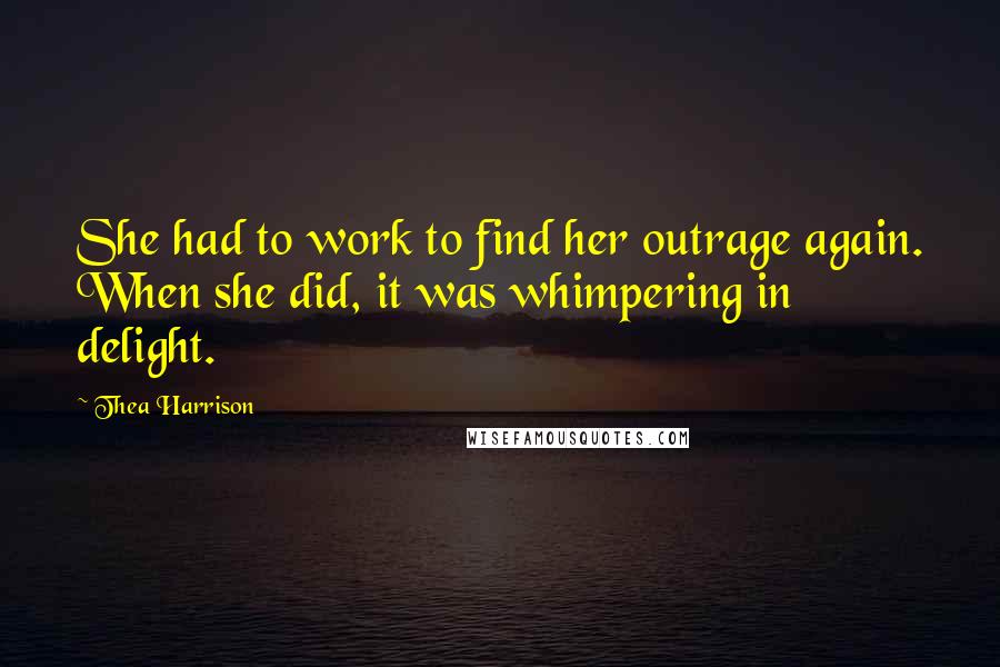 Thea Harrison Quotes: She had to work to find her outrage again. When she did, it was whimpering in delight.