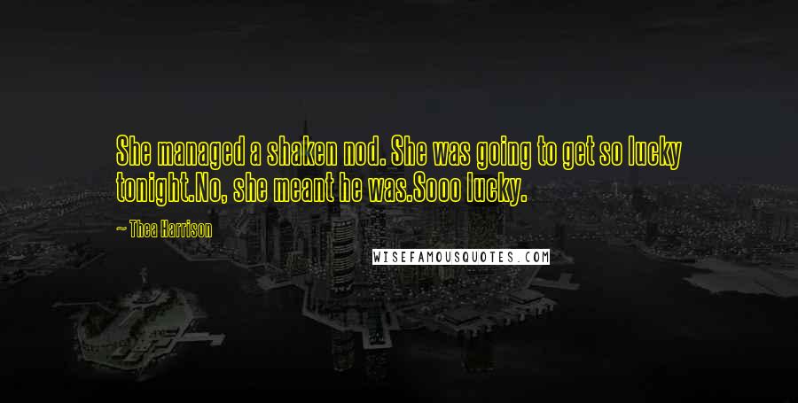 Thea Harrison Quotes: She managed a shaken nod. She was going to get so lucky tonight.No, she meant he was.Sooo lucky.