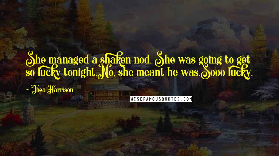 Thea Harrison Quotes: She managed a shaken nod. She was going to get so lucky tonight.No, she meant he was.Sooo lucky.