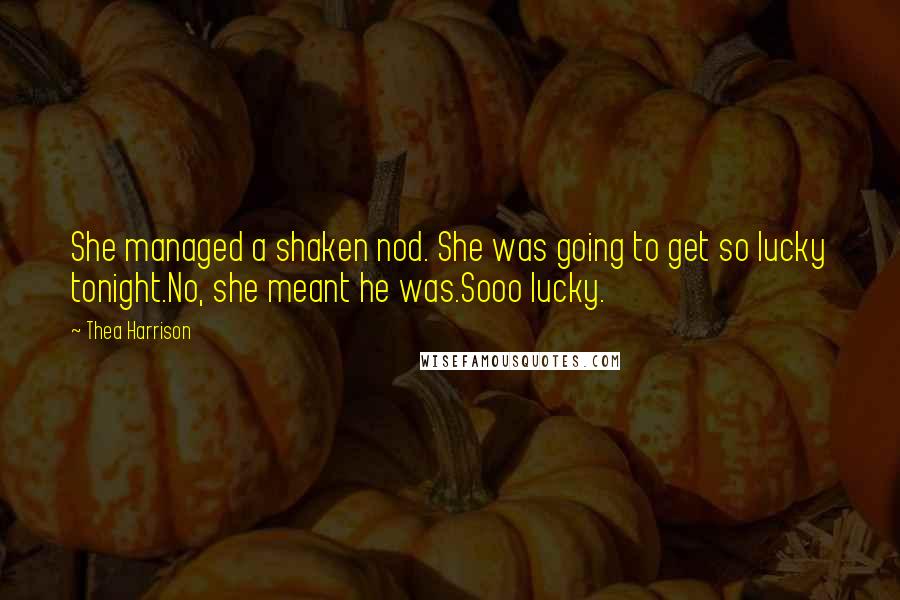 Thea Harrison Quotes: She managed a shaken nod. She was going to get so lucky tonight.No, she meant he was.Sooo lucky.