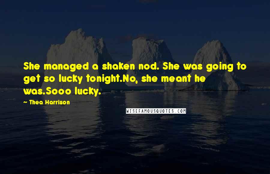 Thea Harrison Quotes: She managed a shaken nod. She was going to get so lucky tonight.No, she meant he was.Sooo lucky.