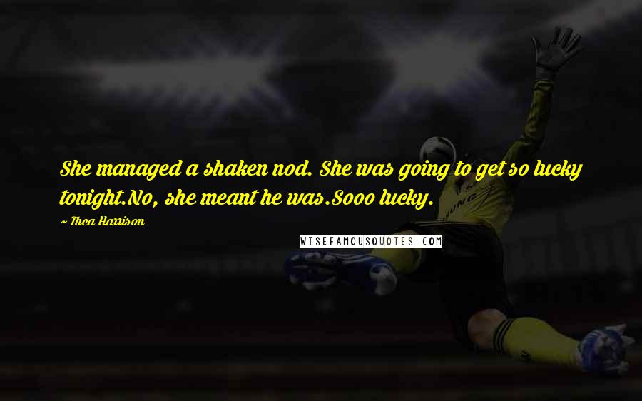 Thea Harrison Quotes: She managed a shaken nod. She was going to get so lucky tonight.No, she meant he was.Sooo lucky.