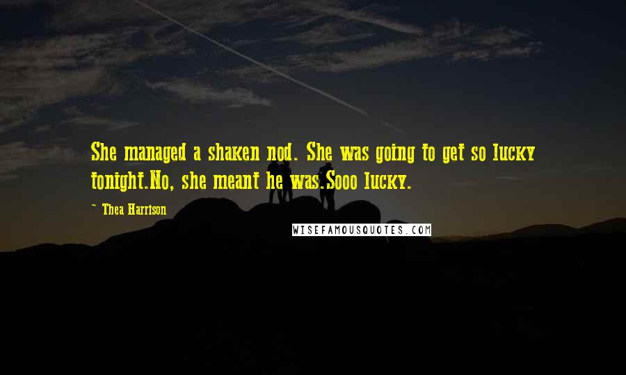 Thea Harrison Quotes: She managed a shaken nod. She was going to get so lucky tonight.No, she meant he was.Sooo lucky.