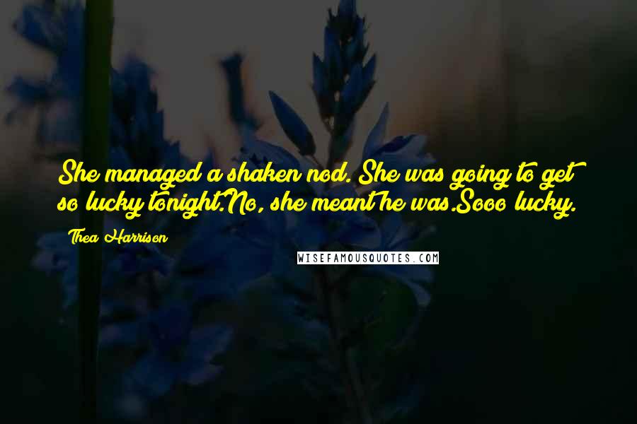 Thea Harrison Quotes: She managed a shaken nod. She was going to get so lucky tonight.No, she meant he was.Sooo lucky.