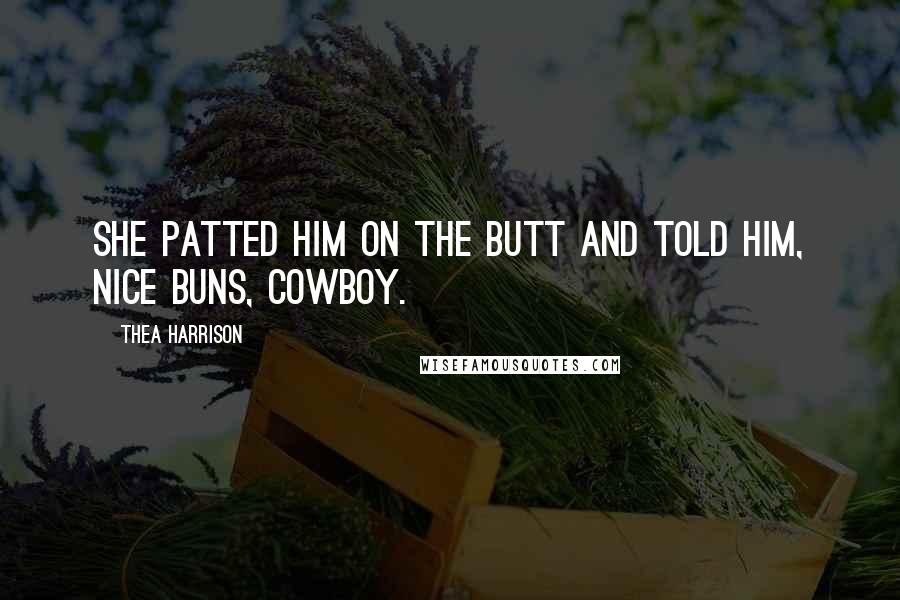 Thea Harrison Quotes: She patted him on the butt and told him, Nice buns, cowboy.