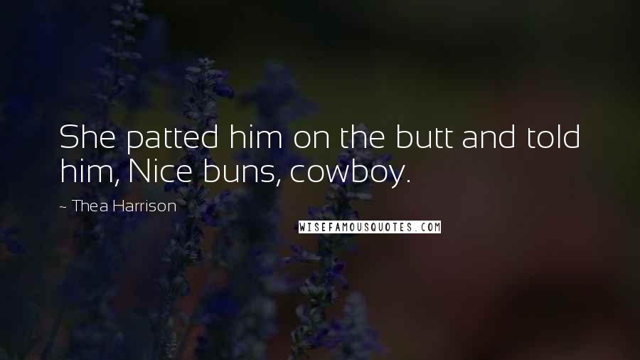 Thea Harrison Quotes: She patted him on the butt and told him, Nice buns, cowboy.