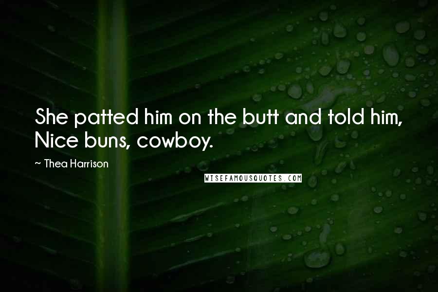 Thea Harrison Quotes: She patted him on the butt and told him, Nice buns, cowboy.