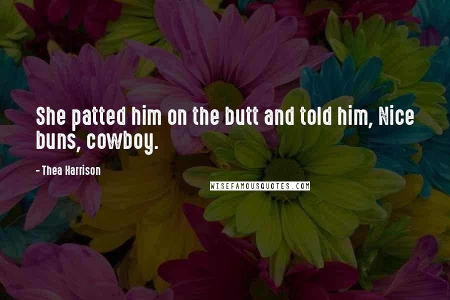 Thea Harrison Quotes: She patted him on the butt and told him, Nice buns, cowboy.