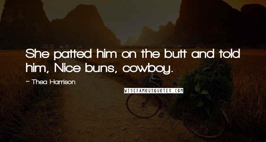Thea Harrison Quotes: She patted him on the butt and told him, Nice buns, cowboy.