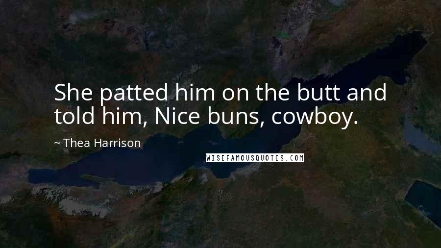 Thea Harrison Quotes: She patted him on the butt and told him, Nice buns, cowboy.