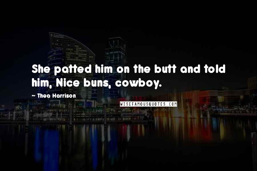 Thea Harrison Quotes: She patted him on the butt and told him, Nice buns, cowboy.