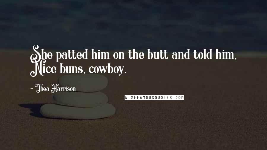 Thea Harrison Quotes: She patted him on the butt and told him, Nice buns, cowboy.