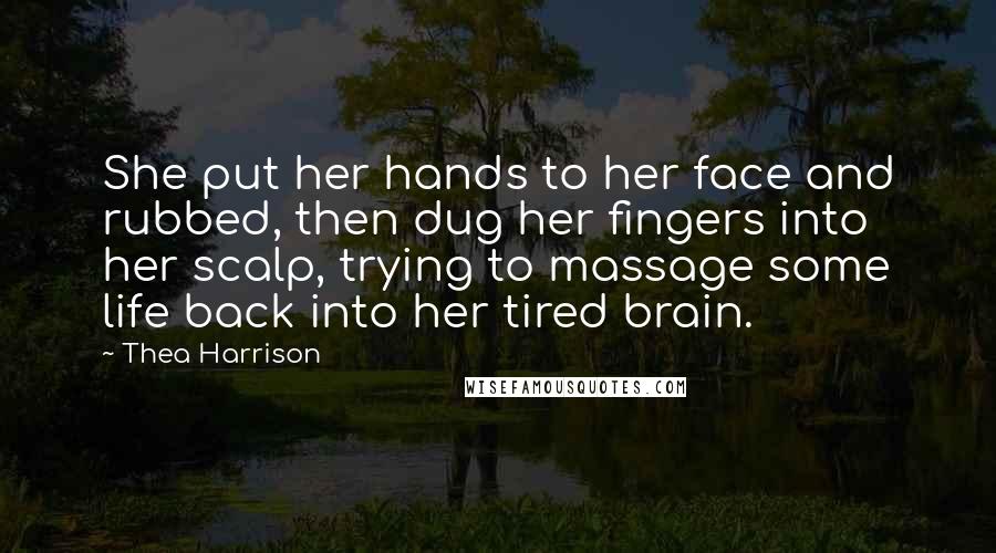 Thea Harrison Quotes: She put her hands to her face and rubbed, then dug her fingers into her scalp, trying to massage some life back into her tired brain.