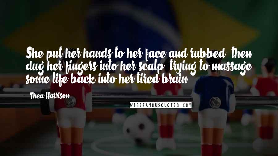 Thea Harrison Quotes: She put her hands to her face and rubbed, then dug her fingers into her scalp, trying to massage some life back into her tired brain.