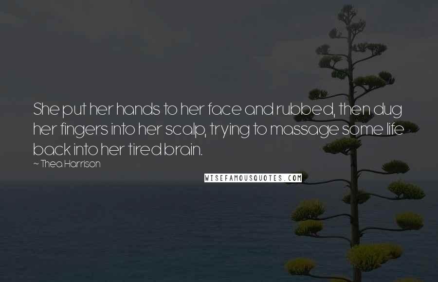 Thea Harrison Quotes: She put her hands to her face and rubbed, then dug her fingers into her scalp, trying to massage some life back into her tired brain.