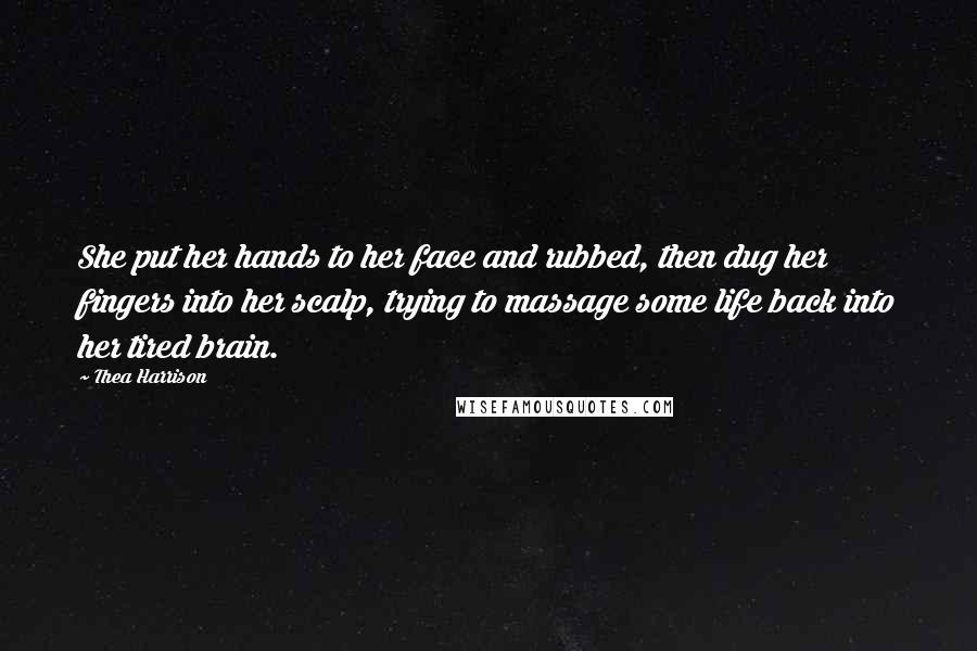 Thea Harrison Quotes: She put her hands to her face and rubbed, then dug her fingers into her scalp, trying to massage some life back into her tired brain.