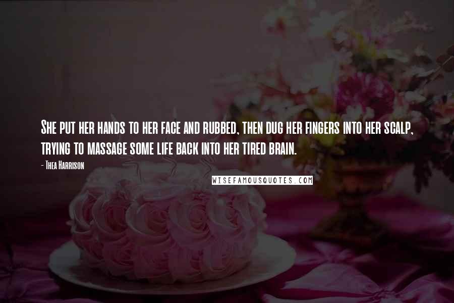 Thea Harrison Quotes: She put her hands to her face and rubbed, then dug her fingers into her scalp, trying to massage some life back into her tired brain.