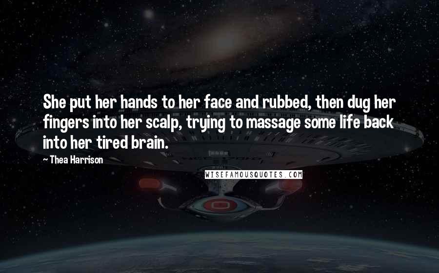 Thea Harrison Quotes: She put her hands to her face and rubbed, then dug her fingers into her scalp, trying to massage some life back into her tired brain.