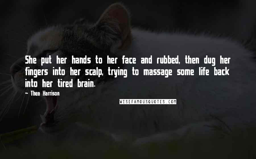 Thea Harrison Quotes: She put her hands to her face and rubbed, then dug her fingers into her scalp, trying to massage some life back into her tired brain.