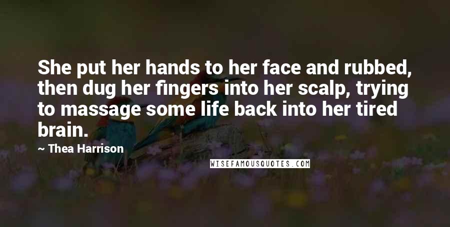 Thea Harrison Quotes: She put her hands to her face and rubbed, then dug her fingers into her scalp, trying to massage some life back into her tired brain.