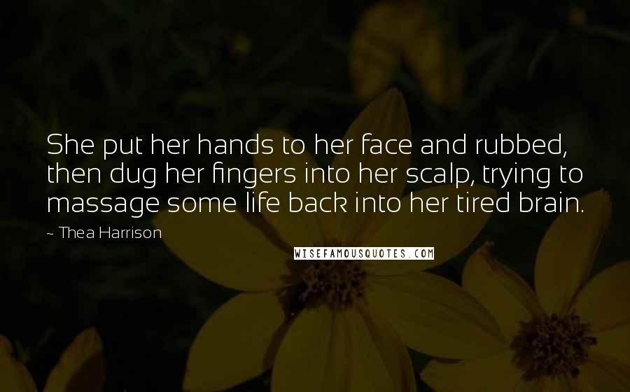Thea Harrison Quotes: She put her hands to her face and rubbed, then dug her fingers into her scalp, trying to massage some life back into her tired brain.