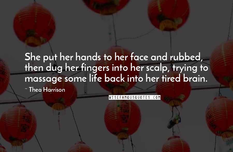 Thea Harrison Quotes: She put her hands to her face and rubbed, then dug her fingers into her scalp, trying to massage some life back into her tired brain.