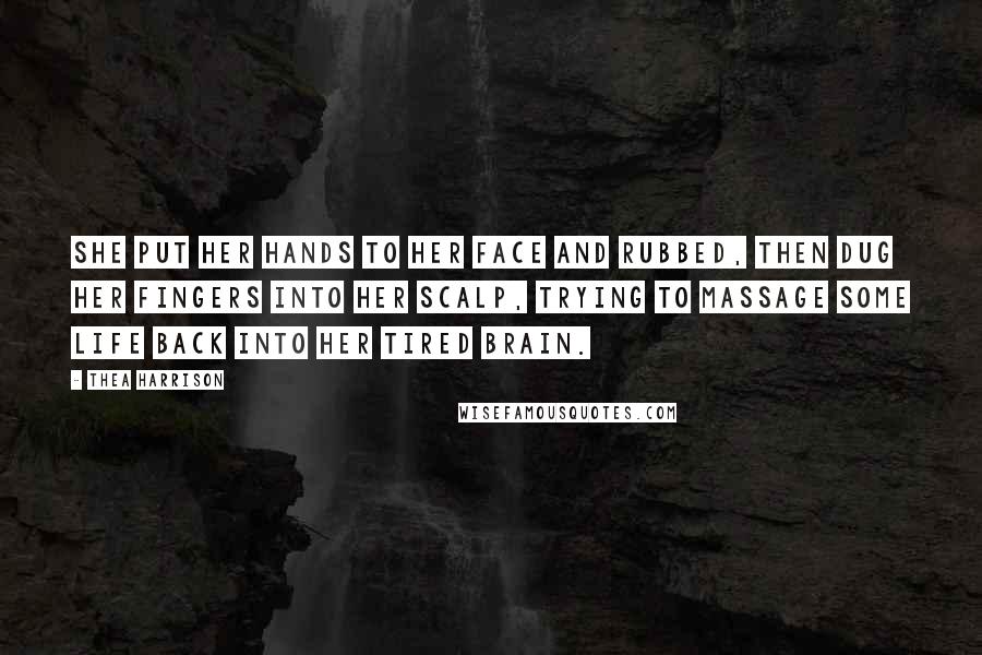 Thea Harrison Quotes: She put her hands to her face and rubbed, then dug her fingers into her scalp, trying to massage some life back into her tired brain.