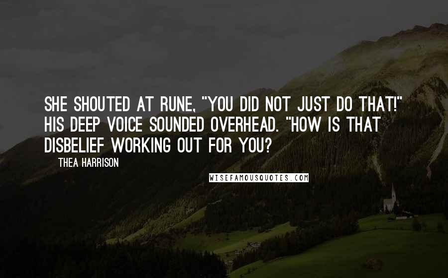 Thea Harrison Quotes: She shouted at Rune, "You did not just do that!" His deep voice sounded overhead. "How is that disbelief working out for you?