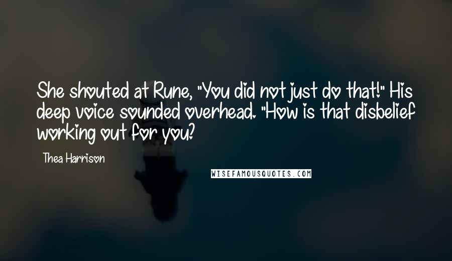 Thea Harrison Quotes: She shouted at Rune, "You did not just do that!" His deep voice sounded overhead. "How is that disbelief working out for you?