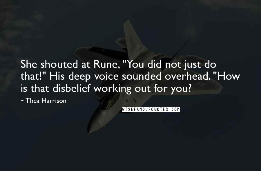 Thea Harrison Quotes: She shouted at Rune, "You did not just do that!" His deep voice sounded overhead. "How is that disbelief working out for you?