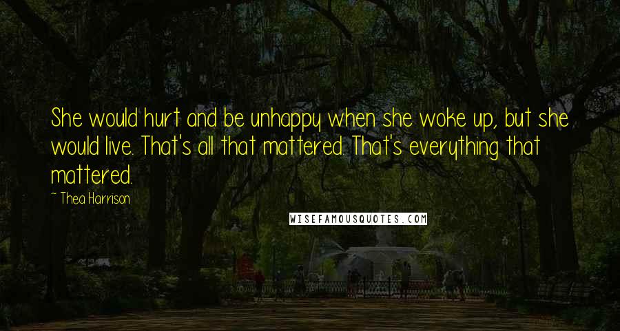 Thea Harrison Quotes: She would hurt and be unhappy when she woke up, but she would live. That's all that mattered. That's everything that mattered.