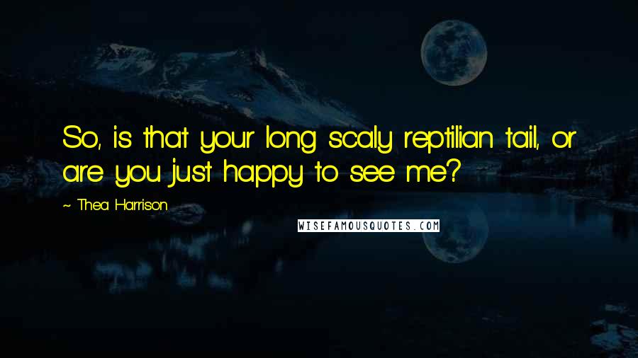 Thea Harrison Quotes: So, is that your long scaly reptilian tail, or are you just happy to see me?