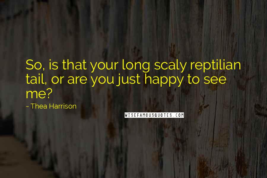 Thea Harrison Quotes: So, is that your long scaly reptilian tail, or are you just happy to see me?