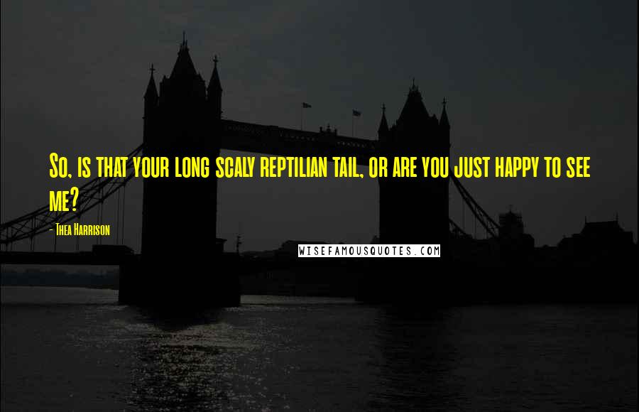Thea Harrison Quotes: So, is that your long scaly reptilian tail, or are you just happy to see me?