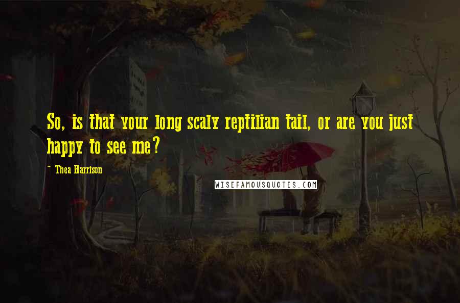 Thea Harrison Quotes: So, is that your long scaly reptilian tail, or are you just happy to see me?