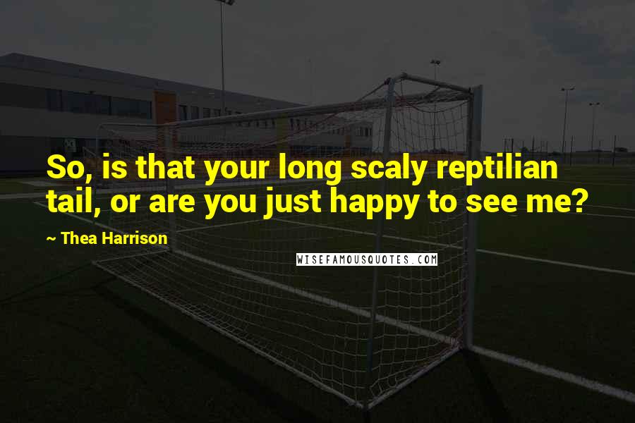 Thea Harrison Quotes: So, is that your long scaly reptilian tail, or are you just happy to see me?