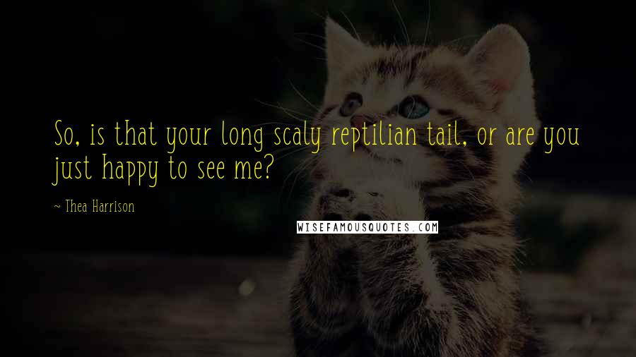 Thea Harrison Quotes: So, is that your long scaly reptilian tail, or are you just happy to see me?