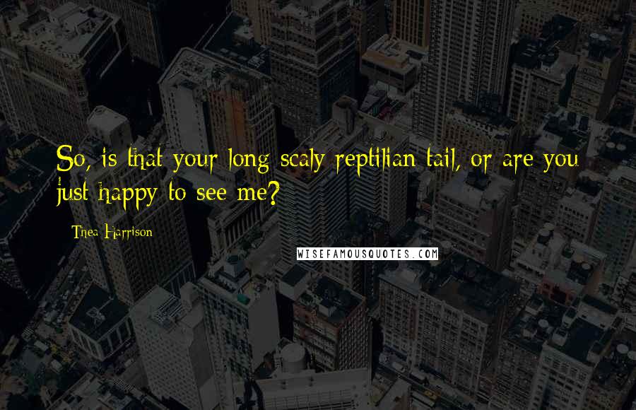 Thea Harrison Quotes: So, is that your long scaly reptilian tail, or are you just happy to see me?