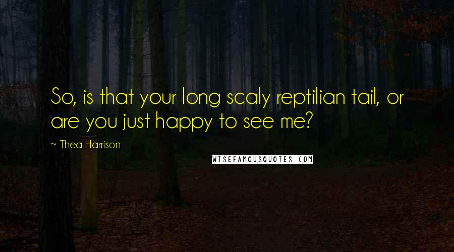 Thea Harrison Quotes: So, is that your long scaly reptilian tail, or are you just happy to see me?