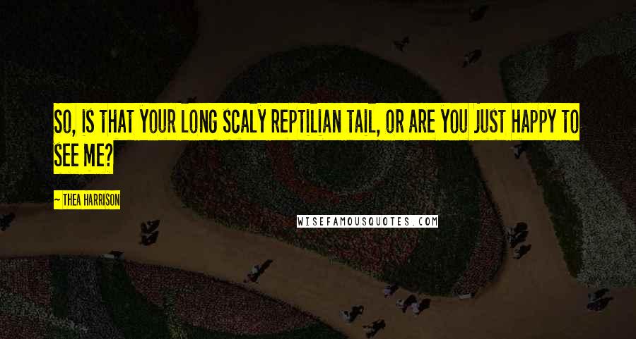Thea Harrison Quotes: So, is that your long scaly reptilian tail, or are you just happy to see me?