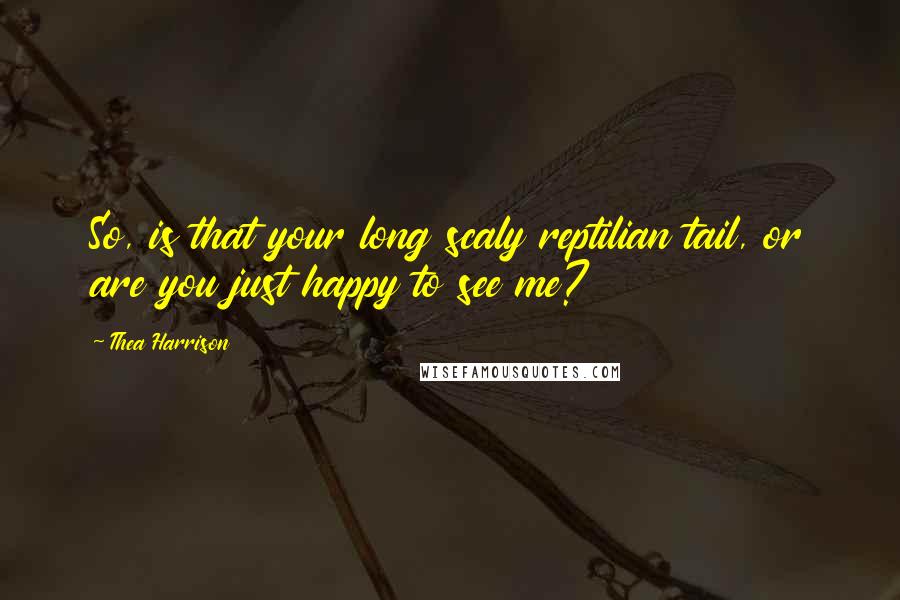 Thea Harrison Quotes: So, is that your long scaly reptilian tail, or are you just happy to see me?