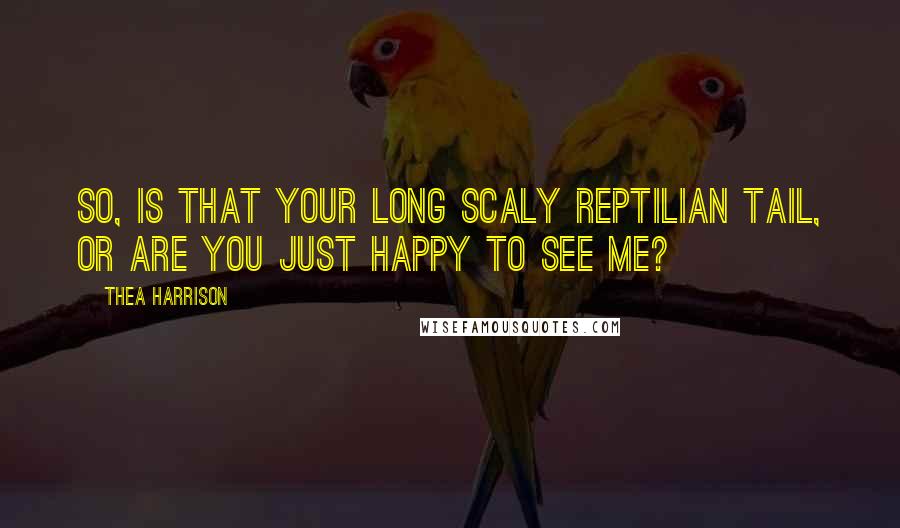 Thea Harrison Quotes: So, is that your long scaly reptilian tail, or are you just happy to see me?