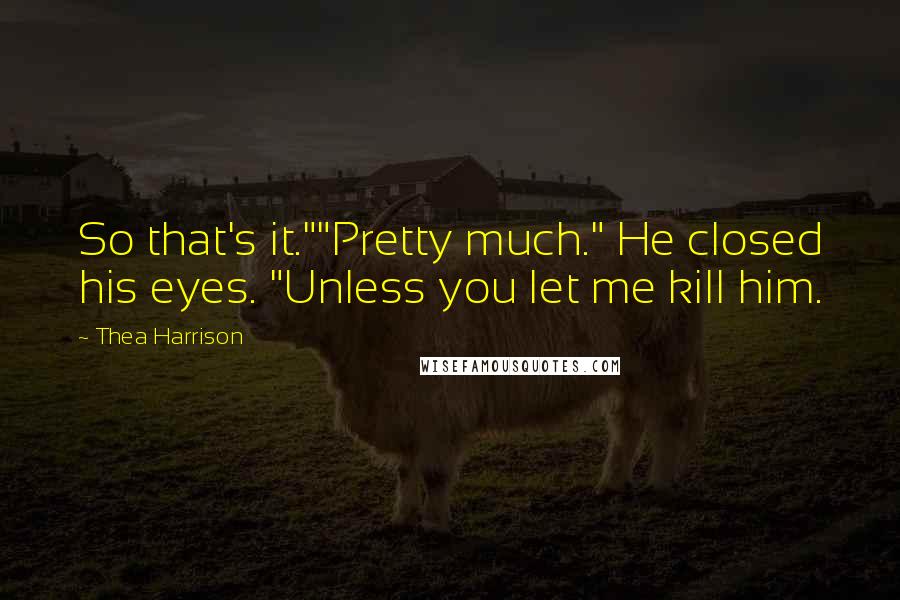 Thea Harrison Quotes: So that's it.""Pretty much." He closed his eyes. "Unless you let me kill him.