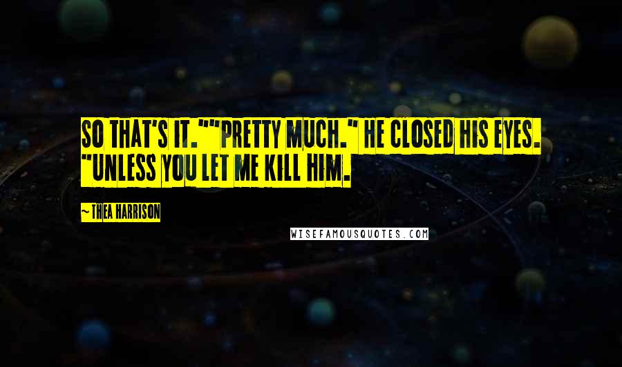 Thea Harrison Quotes: So that's it.""Pretty much." He closed his eyes. "Unless you let me kill him.