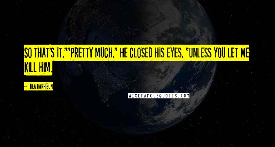 Thea Harrison Quotes: So that's it.""Pretty much." He closed his eyes. "Unless you let me kill him.