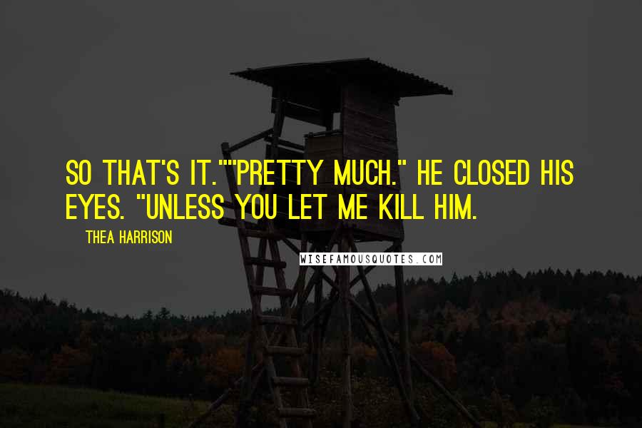 Thea Harrison Quotes: So that's it.""Pretty much." He closed his eyes. "Unless you let me kill him.