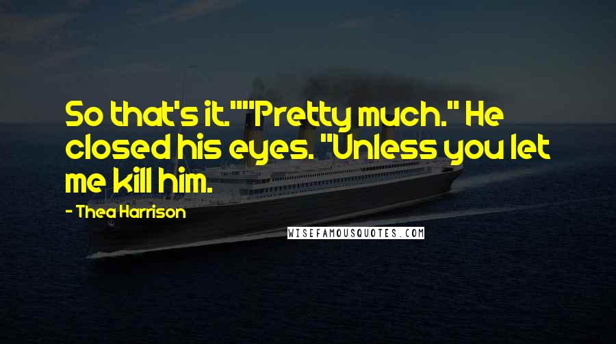 Thea Harrison Quotes: So that's it.""Pretty much." He closed his eyes. "Unless you let me kill him.