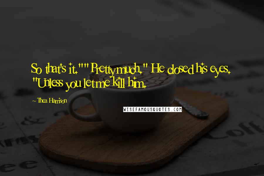 Thea Harrison Quotes: So that's it.""Pretty much." He closed his eyes. "Unless you let me kill him.